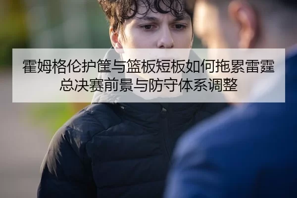 huo-mu-ge-lun-hu-kuang-yu-lan-ban-duan-ban-ru-he-tuo-lei-lei-ting-zong-jue-sai-qian-jing-yu-fang-shou-ti-xi-tiao-zheng-2-634.jpg