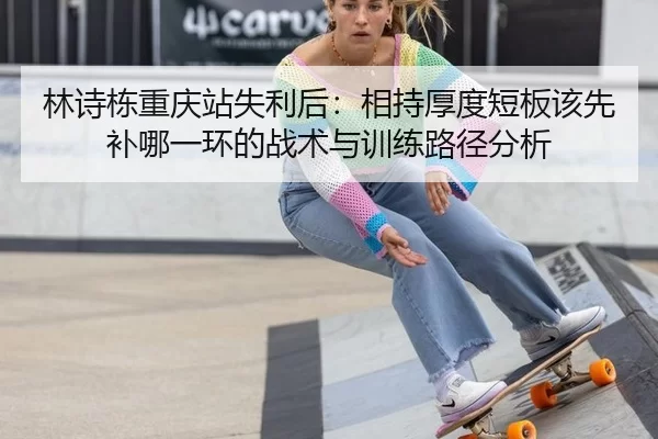 林诗栋重庆站失利后：相持厚度短板该先补哪一环的战术与训练路径分析