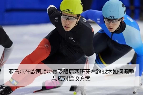 亚马尔在欧国联决赛受限后西班牙右路战术如何调整与应对建议方案