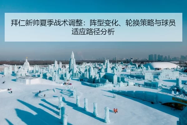 拜仁新帅夏季战术调整：阵型变化、轮换策略与球员适应路径分析