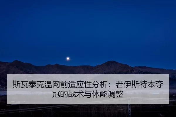 斯瓦泰克温网前适应性分析：若伊斯特本夺冠的战术与体能调整