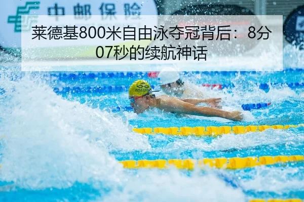 莱德基800米自由泳夺冠背后：8分07秒的续航神话
