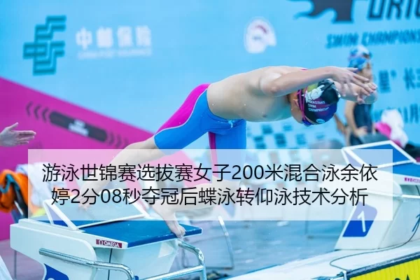 游泳世锦赛选拔赛女子200米混合泳余依婷2分08秒夺冠后蝶泳转仰泳技术分析