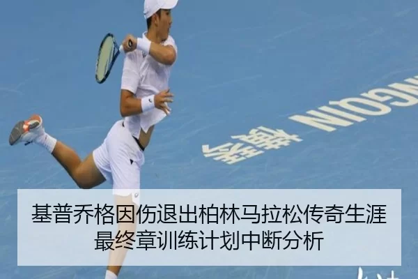 基普乔格因伤退出柏林马拉松传奇生涯最终章训练计划中断分析
